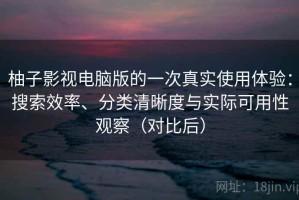 柚子影视电脑版的一次真实使用体验：搜索效率、分类清晰度与实际可用性观察（对比后）