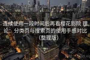 连续使用一段时间后再看樱花影院 理论：分类页与搜索页的使用手感对比（整理版）