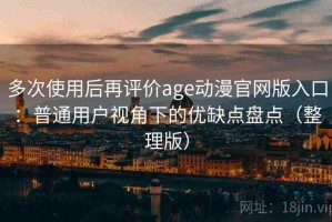 多次使用后再评价age动漫官网版入口：普通用户视角下的优缺点盘点（整理版）