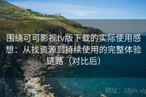 围绕可可影视tv版下载的实际使用感想：从找资源到持续使用的完整体验链路（对比后）