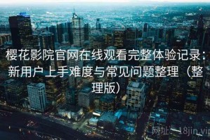 樱花影院官网在线观看完整体验记录：新用户上手难度与常见问题整理（整理版）