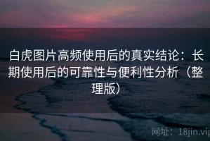 白虎图片高频使用后的真实结论：长期使用后的可靠性与便利性分析（整理版）