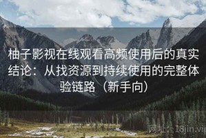 柚子影视在线观看高频使用后的真实结论：从找资源到持续使用的完整体验链路（新手向）