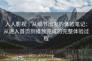 人人影视｜从细节出发的体验笔记：从进入首页到播放完成的完整体验过程