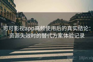 可可影视app高频使用后的真实结论：资源失效时的替代方案体验记录