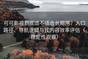 可可影视到底适不适合长期用？入口路径、导航逻辑与找内容效率评估（稳定性观察）