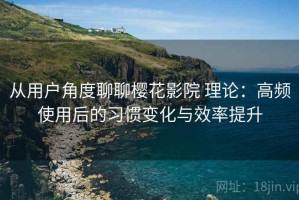 从用户角度聊聊樱花影院 理论：高频使用后的习惯变化与效率提升