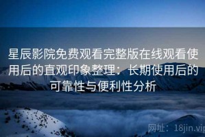 星辰影院免费观看完整版在线观看使用后的直观印象整理：长期使用后的可靠性与便利性分析