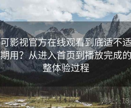 可可影视官方在线观看到底适不适合长期用？从进入首页到播放完成的完整体验过程