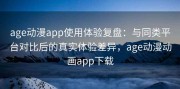 age动漫app使用体验复盘：与同类平台对比后的真实体验差异，age动漫动画app下载