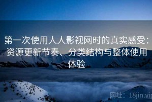 第一次使用人人影视网时的真实感受：资源更新节奏、分类结构与整体使用体验