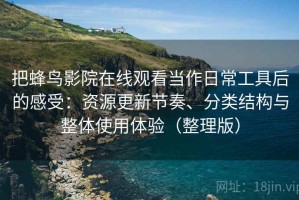 把蜂鸟影院在线观看当作日常工具后的感受：资源更新节奏、分类结构与整体使用体验（整理版）