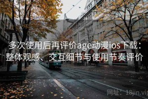 多次使用后再评价age动漫ios下载：整体观感、交互细节与使用节奏评价