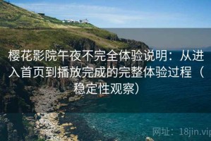 樱花影院午夜不完全体验说明：从进入首页到播放完成的完整体验过程（稳定性观察）