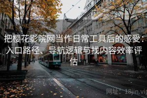 把樱花影院网当作日常工具后的感受：入口路径、导航逻辑与找内容效率评估