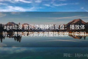age动漫 官网使用体验复盘：播放体验、清晰度与资源完整性观察（实测）