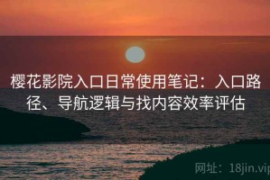 樱花影院入口日常使用笔记：入口路径、导航逻辑与找内容效率评估