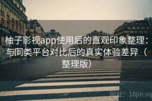 柚子影视app使用后的直观印象整理：与同类平台对比后的真实体验差异（整理版）