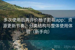 多次使用后再评价柚子影视app：资源更新节奏、分类结构与整体使用体验（新手向）