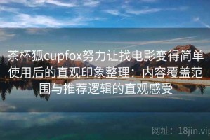 茶杯狐cupfox努力让找电影变得简单使用后的直观印象整理：内容覆盖范围与推荐逻辑的直观感受
