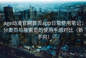 age动漫官网首页app日常使用笔记：分类页与搜索页的使用手感对比（新手向）