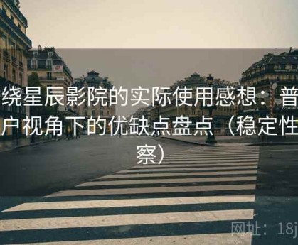 围绕星辰影院的实际使用感想：普通用户视角下的优缺点盘点（稳定性观察）