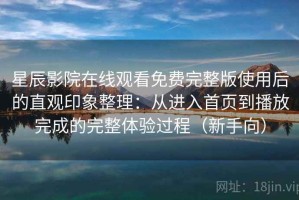 星辰影院在线观看免费完整版使用后的直观印象整理：从进入首页到播放完成的完整体验过程（新手向）