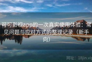 可可影视app的一次真实使用体验：常见问题与应对方式的整理记录（新手向）