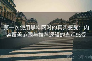 第一次使用黑料网时的真实感受：内容覆盖范围与推荐逻辑的直观感受