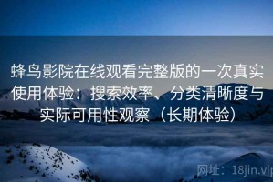 蜂鸟影院在线观看完整版的一次真实使用体验：搜索效率、分类清晰度与实际可用性观察（长期体验）