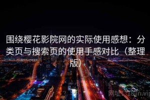 围绕樱花影院网的实际使用感想：分类页与搜索页的使用手感对比（整理版）