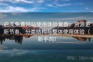 白虎免费网站使用体验复盘：资源更新节奏、分类结构与整体使用体验（新手向）
