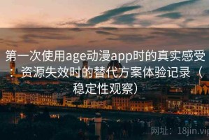 第一次使用age动漫app时的真实感受：资源失效时的替代方案体验记录（稳定性观察）