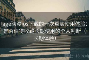 age动漫ios下载的一次真实使用体验：是否值得收藏长期使用的个人判断（长期体验）