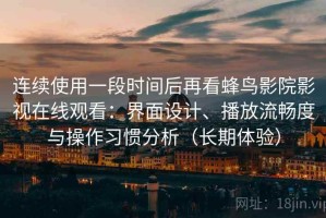 连续使用一段时间后再看蜂鸟影院影视在线观看：界面设计、播放流畅度与操作习惯分析（长期体验）