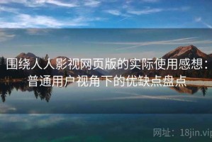 围绕人人影视网页版的实际使用感想：普通用户视角下的优缺点盘点
