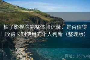 柚子影视院完整体验记录：是否值得收藏长期使用的个人判断（整理版）