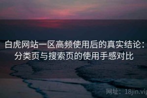 白虎网站一区高频使用后的真实结论：分类页与搜索页的使用手感对比