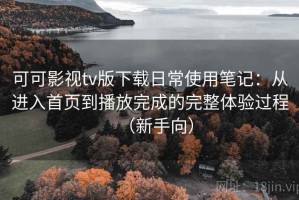 可可影视tv版下载日常使用笔记：从进入首页到播放完成的完整体验过程（新手向）