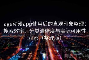 age动漫app使用后的直观印象整理：搜索效率、分类清晰度与实际可用性观察（整理版）