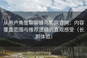 从用户角度聊聊蜂鸟影院官网：内容覆盖范围与推荐逻辑的直观感受（长期体验）