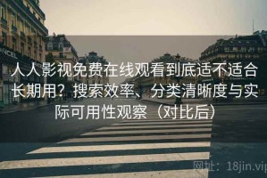 人人影视免费在线观看到底适不适合长期用？搜索效率、分类清晰度与实际可用性观察（对比后）
