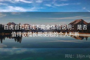 白虎自扣在线不完全体验说明：是否值得收藏长期使用的个人判断