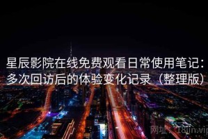 星辰影院在线免费观看日常使用笔记：多次回访后的体验变化记录（整理版）