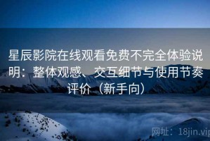 星辰影院在线观看免费不完全体验说明：整体观感、交互细节与使用节奏评价（新手向）