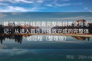 蜂鸟影院在线观看完整版日常使用笔记：从进入首页到播放完成的完整体验过程（整理版）