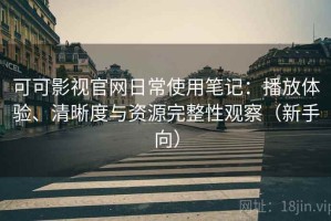 可可影视官网日常使用笔记：播放体验、清晰度与资源完整性观察（新手向）