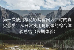 第一次使用樱花影院官网入口时的真实感受：从日常使用角度做的综合体验总结（长期体验）