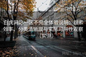 白虎网站一区不完全体验说明：搜索效率、分类清晰度与实际可用性观察（实测）