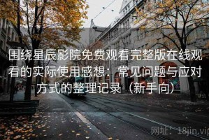 围绕星辰影院免费观看完整版在线观看的实际使用感想：常见问题与应对方式的整理记录（新手向）